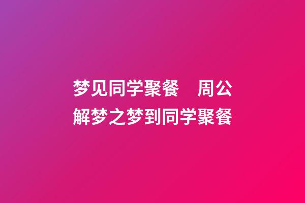 梦见同学聚餐　周公解梦之梦到同学聚餐
